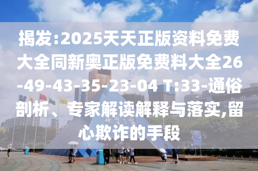 揭發(fā):2025天天正版資料免費大全同新奧正版免費料大全26-49-43-35-23-04 T:33-通俗剖析、專家解讀解釋與落實,留心欺詐的手段