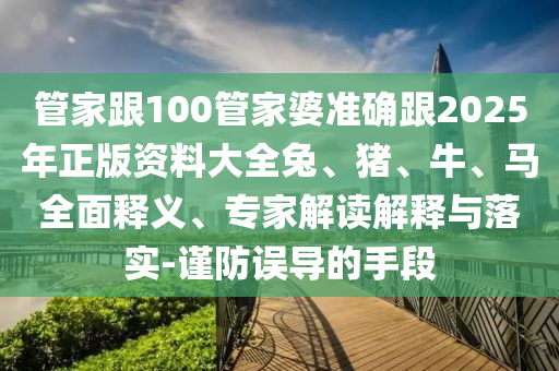 管家跟100管家婆準(zhǔn)確跟2025年正版資料大全兔、豬、牛、馬全面釋義、專家解讀解釋與落實(shí)-謹(jǐn)防誤導(dǎo)的手段