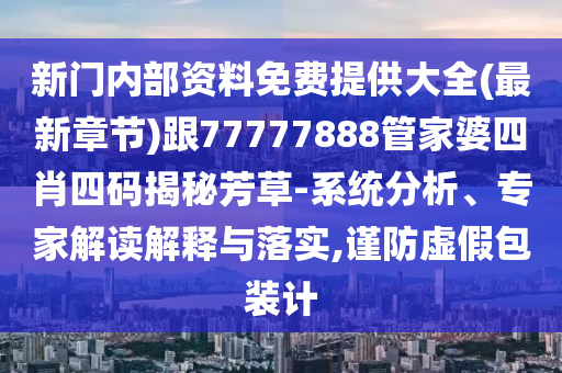新門內(nèi)部資料免費提供大全(最新章節(jié))跟77777888管家婆四肖四碼揭秘芳草-系統(tǒng)分析、專家解讀解釋與落實,謹(jǐn)防虛假包裝計