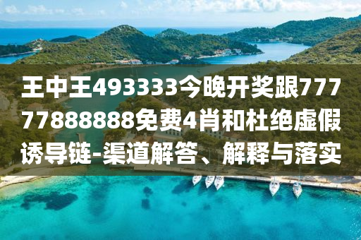 王中王493333今晚開(kāi)獎(jiǎng)跟77777888888免費(fèi)4肖和杜絕虛假誘導(dǎo)鏈-渠道解答、解釋與落實(shí)