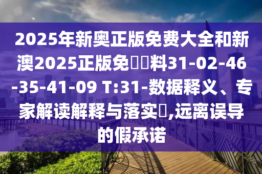 2025年新奧正版免費大全和新澳2025正版免費資料31-02-46-35-41-09 T:31-數(shù)據(jù)釋義、專家解讀解釋與落實?,遠離誤導的假承諾