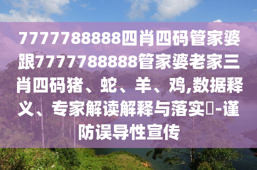 7777788888四肖四碼管家婆跟7777788888管家婆老家三肖四碼豬、蛇、羊、雞,數(shù)據(jù)釋義、專家解讀解釋與落實(shí)?-謹(jǐn)防誤導(dǎo)性宣傳