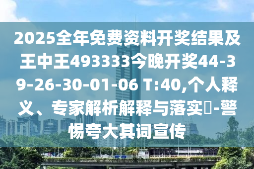 2025全年免費資料開獎結(jié)果及王中王493333今晚開獎44-39-26-30-01-06 T:40,個人釋義、專家解析解釋與落實?-警惕夸大其詞宣傳
