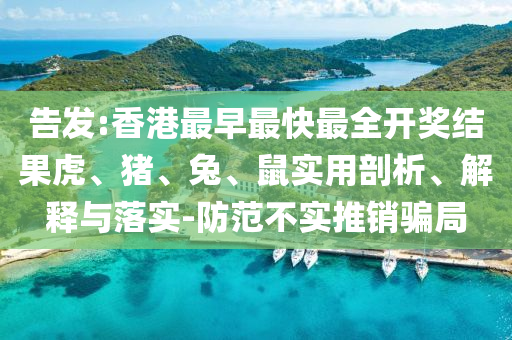 告發(fā):香港最早最快最全開(kāi)獎(jiǎng)結(jié)果虎、豬、兔、鼠實(shí)用剖析、解釋與落實(shí)-防范不實(shí)推銷(xiāo)騙局