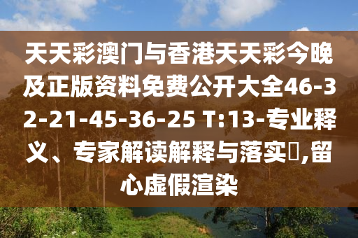 天天彩澳門與香港天天彩今晚及正版資料免費(fèi)公開大全46-32-21-45-36-25 T:13-專業(yè)釋義、專家解讀解釋與落實(shí)?,留心虛假渲染