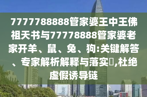 7777788888管家婆王中王佛祖天書與77778888管家婆老家開羊、鼠、兔、狗:關(guān)鍵解答、專家解析解釋與落實(shí)?,杜絕虛假誘導(dǎo)鏈