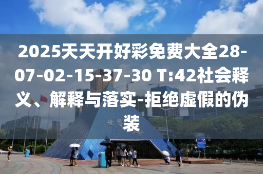 2025天天開好彩免費(fèi)大全28-07-02-15-37-30 T:42社會(huì)釋義、解釋與落實(shí)-拒絕虛假的偽裝