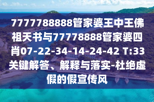7777788888管家婆王中王佛祖天書(shū)與77778888管家婆四肖07-22-34-14-24-42 T:33關(guān)鍵解答、解釋與落實(shí)-杜絕虛假的假宣傳風(fēng)