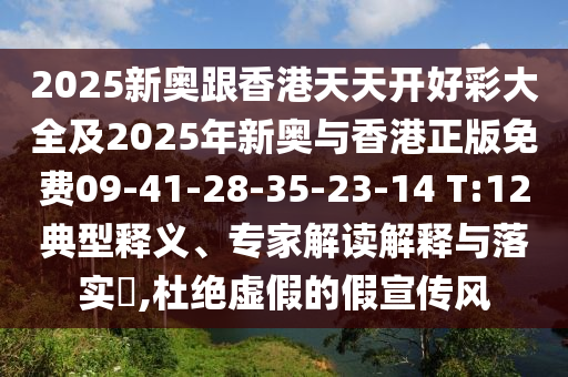 2025新奧跟香港天天開(kāi)好彩大全及2025年新奧與香港正版免費(fèi)09-41-28-35-23-14 T:12典型釋義、專(zhuān)家解讀解釋與落實(shí)?,杜絕虛假的假宣傳風(fēng)