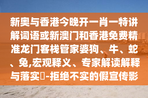 新奧與香港今晚開一肖一特講解詞語或新澳門和香港免費精準龍門客棧管家婆狗、牛、蛇、兔,宏觀釋義、專家解讀解釋與落實?-拒絕不實的假宣傳影