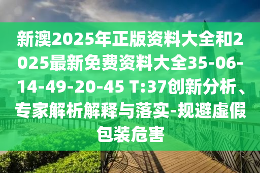 新澳2025年正版資料大全和2025最新免費資料大全35-06-14-49-20-45 T:37創(chuàng)新分析、專家解析解釋與落實-規(guī)避虛假包裝危害