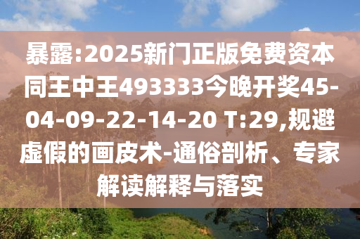 暴露:2025新門正版免費(fèi)資本同王中王493333今晚開獎(jiǎng)45-04-09-22-14-20 T:29,規(guī)避虛假的畫皮術(shù)-通俗剖析、專家解讀解釋與落實(shí)