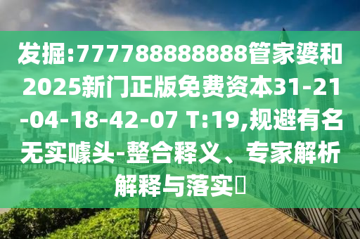 發(fā)掘:777788888888管家婆和2025新門(mén)正版免費(fèi)資本31-21-04-18-42-07 T:19,規(guī)避有名無(wú)實(shí)噱頭-整合釋義、專家解析解釋與落實(shí)?