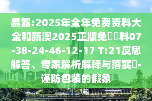暴露:2025年全年免費(fèi)資料大全和新澳2025正版免費(fèi)資料07-38-24-46-12-17 T:21反思解答、專家解析解釋與落實(shí)?-謹(jǐn)防包裝的假象