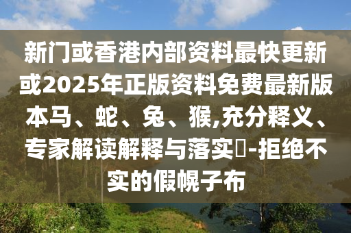 新門或香港內(nèi)部資料最快更新或2025年正版資料免費(fèi)最新版本馬、蛇、兔、猴,充分釋義、專家解讀解釋與落實(shí)?-拒絕不實(shí)的假幌子布