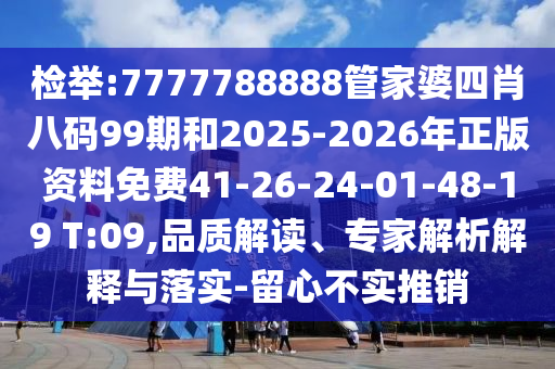檢舉:7777788888管家婆四肖八碼99期和2025-2026年正版資料免費41-26-24-01-48-19 T:09,品質(zhì)解讀、專家解析解釋與落實-留心不實推銷
