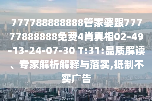 777788888888管家婆跟77777888888免費(fèi)4肖真相02-49-13-24-07-30 T:31:品質(zhì)解讀、專家解析解釋與落實(shí),抵制不實(shí)廣告