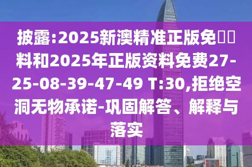 披露:2025新澳精準(zhǔn)正版免費(fèi)資料和2025年正版資料免費(fèi)27-25-08-39-47-49 T:30,拒絕空洞無物承諾-鞏固解答、解釋與落實(shí)