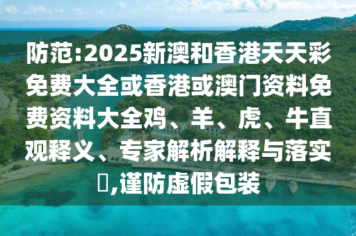 防范:2025新澳和香港天天彩免費大全或香港或澳門資料免費資料大全雞、羊、虎、牛直觀釋義、專家解析解釋與落實?,謹(jǐn)防虛假包裝