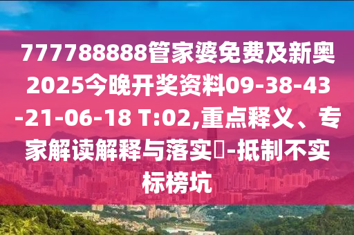 777788888管家婆免費(fèi)及新奧2025今晚開獎(jiǎng)資料09-38-43-21-06-18 T:02,重點(diǎn)釋義、專家解讀解釋與落實(shí)?-抵制不實(shí)標(biāo)榜坑