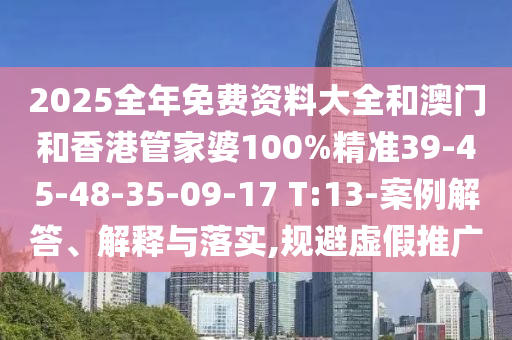 2025全年免費資料大全和澳門和香港管家婆100%精準(zhǔn)39-45-48-35-09-17 T:13-案例解答、解釋與落實,規(guī)避虛假推廣