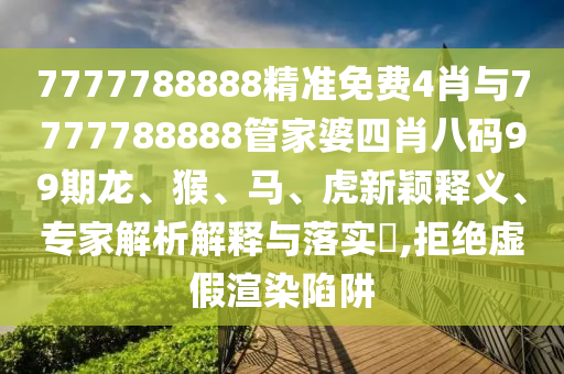 7777788888精準(zhǔn)免費(fèi)4肖與7777788888管家婆四肖八碼99期龍、猴、馬、虎新穎釋義、專家解析解釋與落實(shí)?,拒絕虛假渲染陷阱