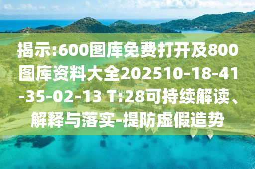 揭示:600圖庫免費(fèi)打開及800圖庫資料大全202510-18-41-35-02-13 T:28可持續(xù)解讀、解釋與落實(shí)-提防虛假造勢