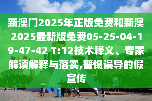 新澳門2025年正版免費(fèi)和新澳2025最新版免費(fèi)05-25-04-19-47-42 T:12技術(shù)釋義、專家解讀解釋與落實(shí),警惕誤導(dǎo)的假宣傳