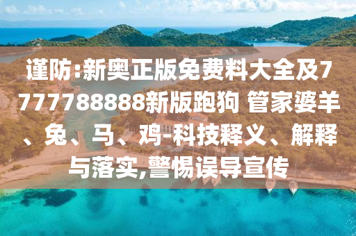 謹(jǐn)防:新奧正版免費(fèi)料大全及7777788888新版跑狗 管家婆羊、兔、馬、雞-科技釋義、解釋與落實(shí),警惕誤導(dǎo)宣傳