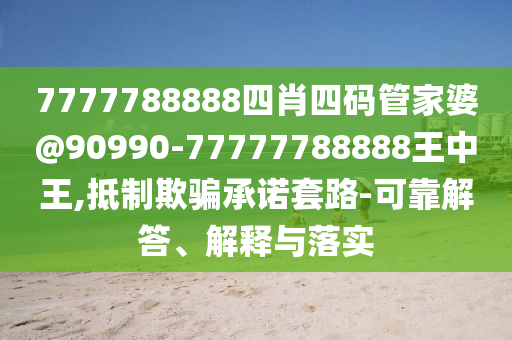 7777788888四肖四碼管家婆@90990-77777788888王中王,抵制欺騙承諾套路-可靠解答、解釋與落實(shí)