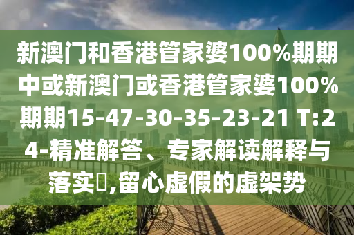 新澳門和香港管家婆100%期期中或新澳門或香港管家婆100%期期15-47-30-35-23-21 T:24-精準(zhǔn)解答、專家解讀解釋與落實(shí)?,留心虛假的虛架勢(shì)