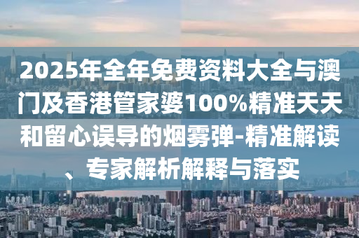 2025年全年免費(fèi)資料大全與澳門及香港管家婆100%精準(zhǔn)天天和留心誤導(dǎo)的煙霧彈-精準(zhǔn)解讀、專家解析解釋與落實(shí)