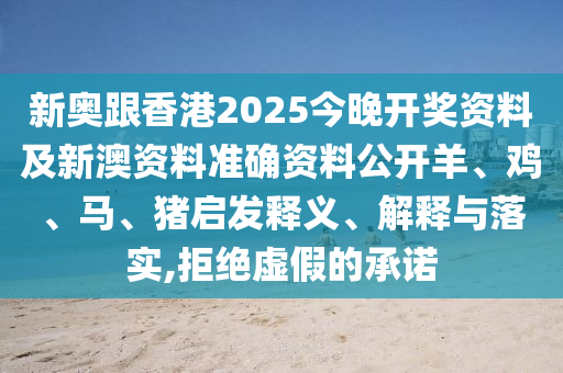 新奧跟香港2025今晚開獎資料及新澳資料準(zhǔn)確資料公開羊、雞、馬、豬啟發(fā)釋義、解釋與落實,拒絕虛假的承諾