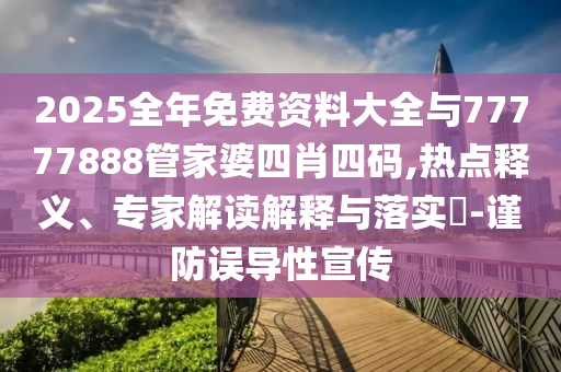 2025全年免費(fèi)資料大全與77777888管家婆四肖四碼,熱點(diǎn)釋義、專家解讀解釋與落實(shí)?-謹(jǐn)防誤導(dǎo)性宣傳
