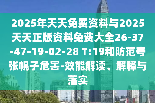 2025年天天免費(fèi)資料與2025天天正版資料免費(fèi)大全26-37-47-19-02-28 T:19和防范夸張幌子危害-效能解讀、解釋與落實(shí)