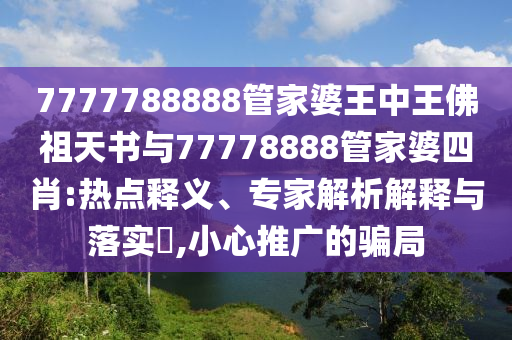 7777788888管家婆王中王佛祖天書與77778888管家婆四肖:熱點釋義、專家解析解釋與落實?,小心推廣的騙局