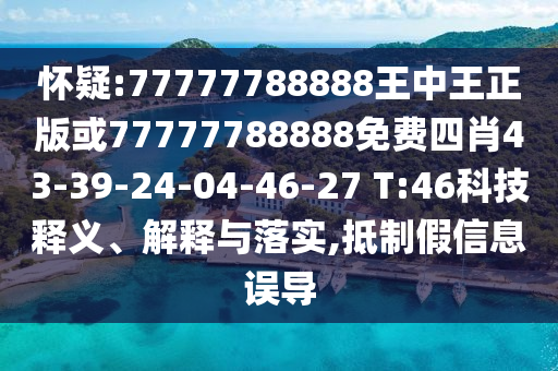 懷疑:77777788888王中王正版或77777788888免費四肖43-39-24-04-46-27 T:46科技釋義、解釋與落實,抵制假信息誤導(dǎo)