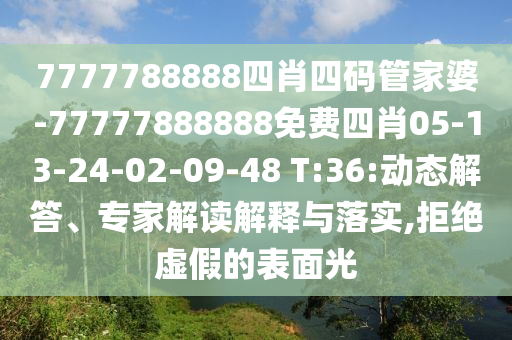 7777788888四肖四碼管家婆-77777888888免費(fèi)四肖05-13-24-02-09-48 T:36:動(dòng)態(tài)解答、專家解讀解釋與落實(shí),拒絕虛假的表面光