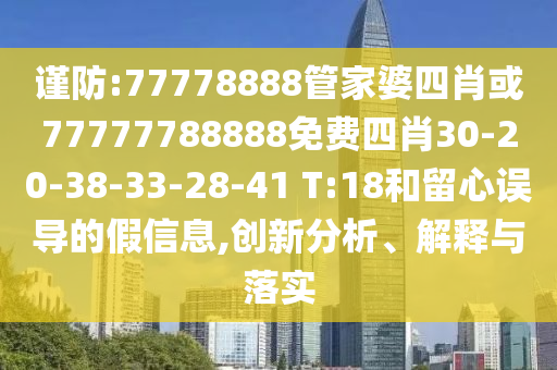 謹(jǐn)防:77778888管家婆四肖或77777788888免費(fèi)四肖30-20-38-33-28-41 T:18和留心誤導(dǎo)的假信息,創(chuàng)新分析、解釋與落實(shí)